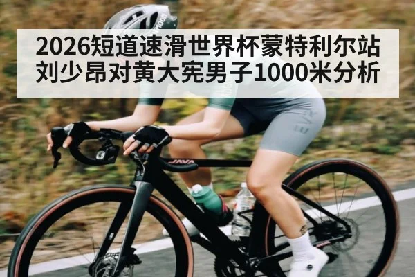 2026短道速滑世界杯蒙特利尔站刘少昂对黄大宪男子1000米分析